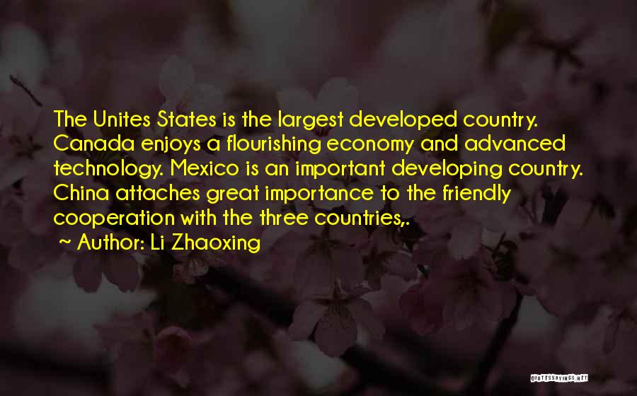 Li Zhaoxing Quotes: The Unites States Is The Largest Developed Country. Canada Enjoys A Flourishing Economy And Advanced Technology. Mexico Is An Important