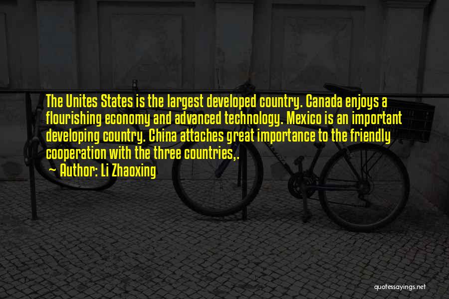 Li Zhaoxing Quotes: The Unites States Is The Largest Developed Country. Canada Enjoys A Flourishing Economy And Advanced Technology. Mexico Is An Important