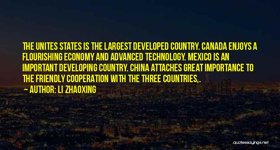 Li Zhaoxing Quotes: The Unites States Is The Largest Developed Country. Canada Enjoys A Flourishing Economy And Advanced Technology. Mexico Is An Important