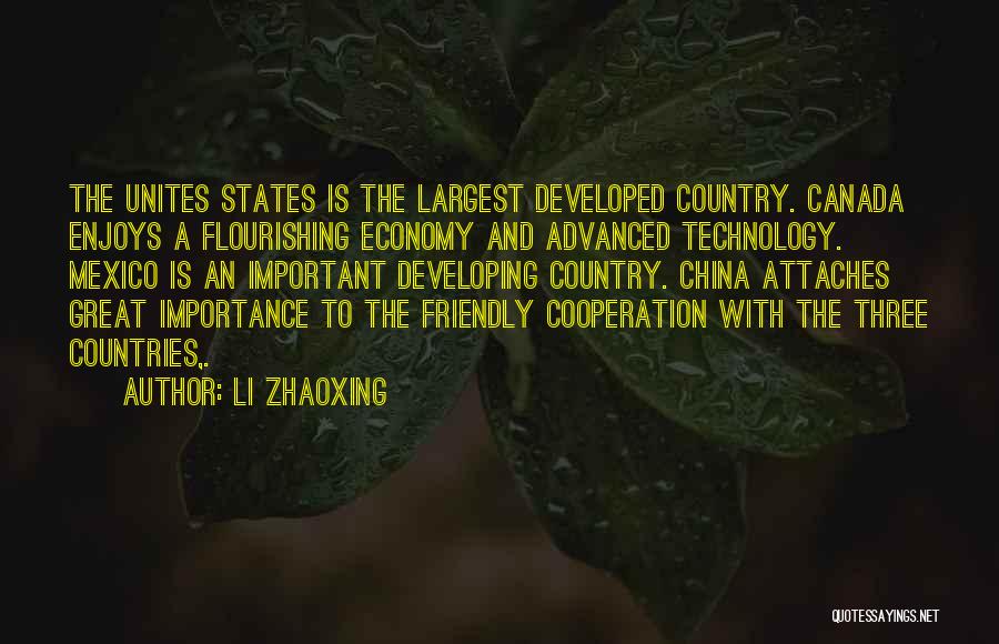 Li Zhaoxing Quotes: The Unites States Is The Largest Developed Country. Canada Enjoys A Flourishing Economy And Advanced Technology. Mexico Is An Important