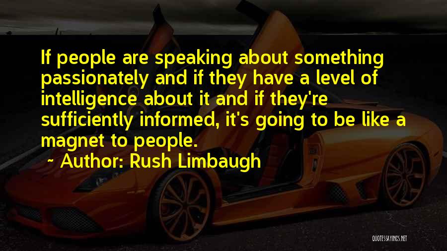 Rush Limbaugh Quotes: If People Are Speaking About Something Passionately And If They Have A Level Of Intelligence About It And If They're
