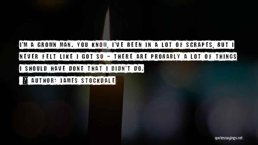 James Stockdale Quotes: I'm A Grown Man. You Know, I've Been In A Lot Of Scrapes, But I Never Felt Like I Got