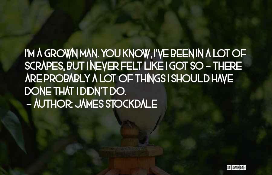 James Stockdale Quotes: I'm A Grown Man. You Know, I've Been In A Lot Of Scrapes, But I Never Felt Like I Got