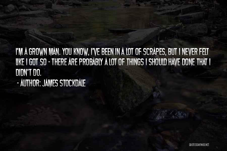 James Stockdale Quotes: I'm A Grown Man. You Know, I've Been In A Lot Of Scrapes, But I Never Felt Like I Got