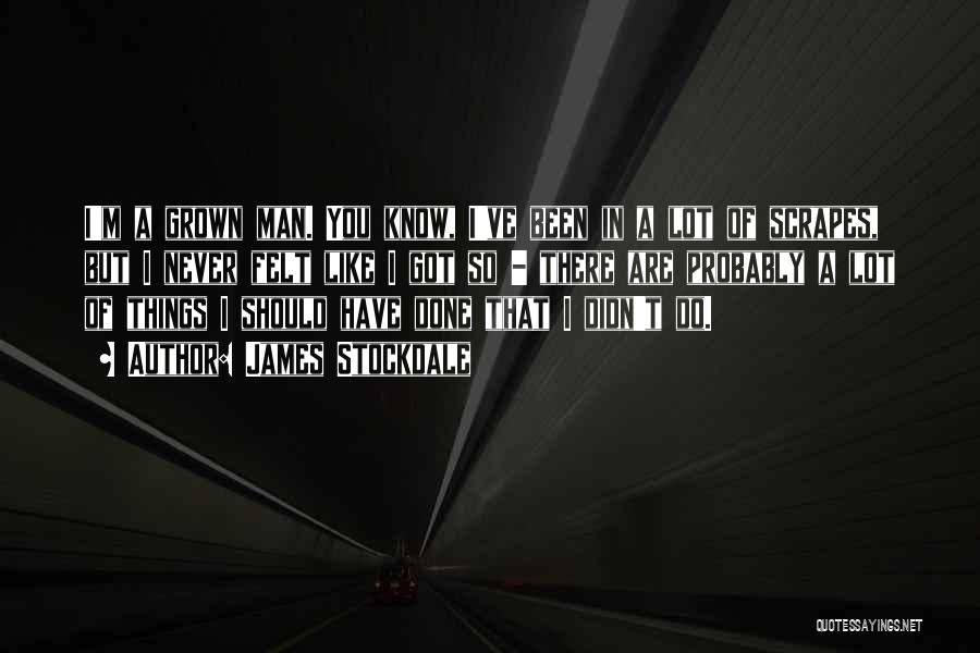James Stockdale Quotes: I'm A Grown Man. You Know, I've Been In A Lot Of Scrapes, But I Never Felt Like I Got