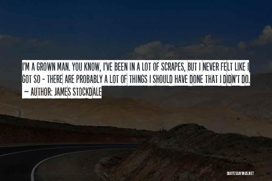 James Stockdale Quotes: I'm A Grown Man. You Know, I've Been In A Lot Of Scrapes, But I Never Felt Like I Got