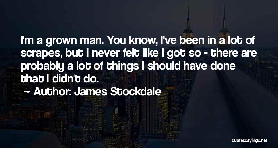 James Stockdale Quotes: I'm A Grown Man. You Know, I've Been In A Lot Of Scrapes, But I Never Felt Like I Got