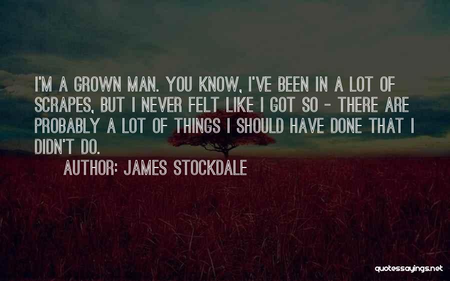 James Stockdale Quotes: I'm A Grown Man. You Know, I've Been In A Lot Of Scrapes, But I Never Felt Like I Got