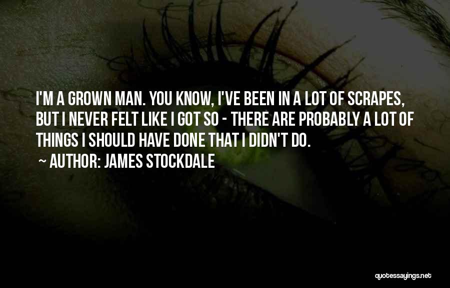 James Stockdale Quotes: I'm A Grown Man. You Know, I've Been In A Lot Of Scrapes, But I Never Felt Like I Got