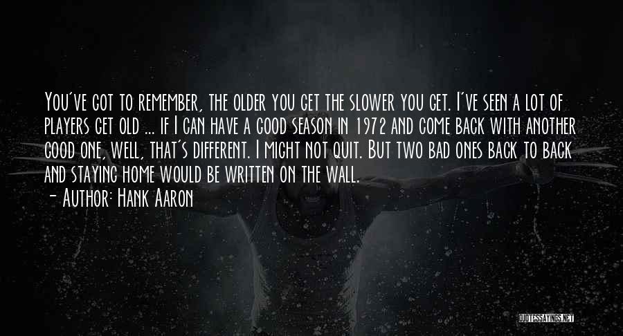 Hank Aaron Quotes: You've Got To Remember, The Older You Get The Slower You Get. I've Seen A Lot Of Players Get Old