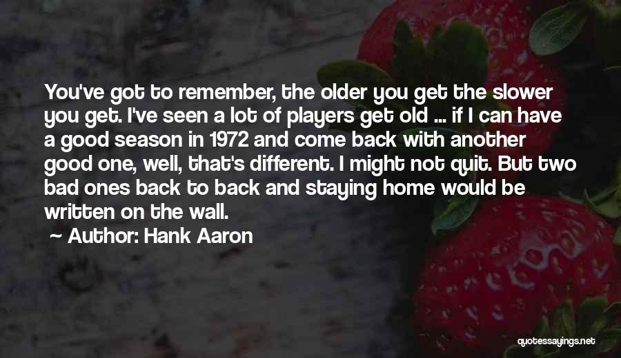 Hank Aaron Quotes: You've Got To Remember, The Older You Get The Slower You Get. I've Seen A Lot Of Players Get Old