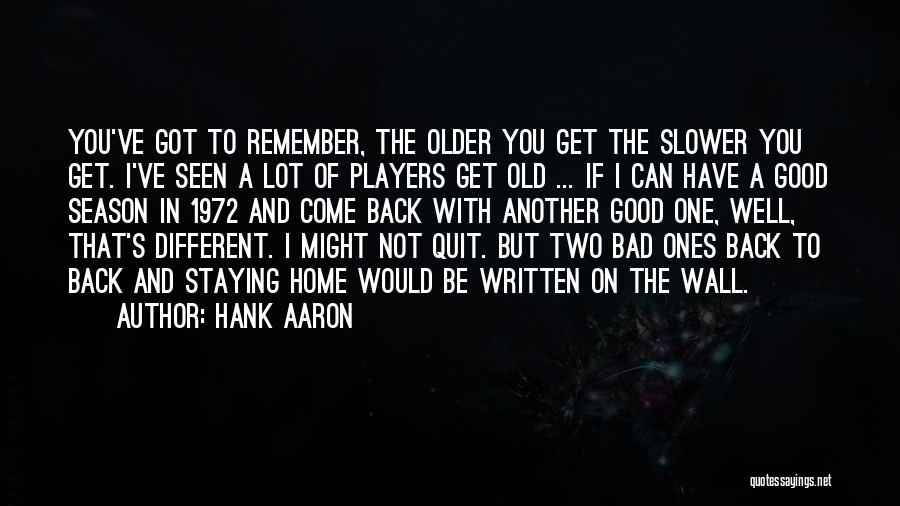 Hank Aaron Quotes: You've Got To Remember, The Older You Get The Slower You Get. I've Seen A Lot Of Players Get Old