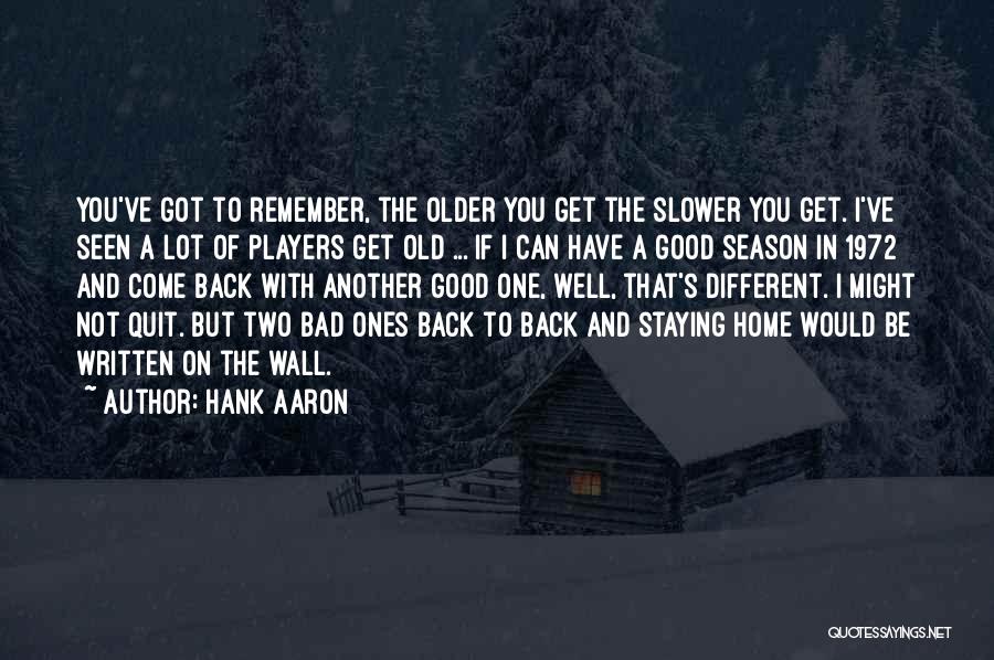 Hank Aaron Quotes: You've Got To Remember, The Older You Get The Slower You Get. I've Seen A Lot Of Players Get Old
