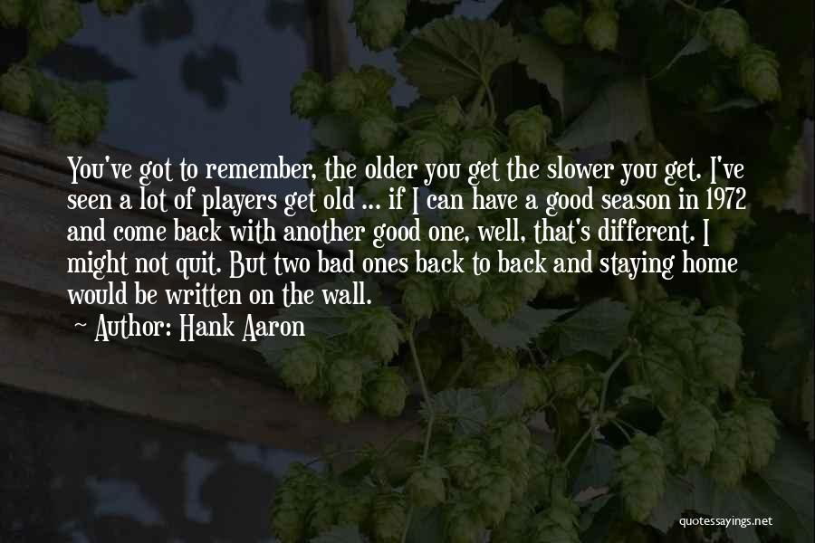 Hank Aaron Quotes: You've Got To Remember, The Older You Get The Slower You Get. I've Seen A Lot Of Players Get Old
