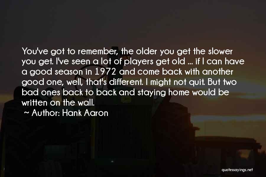 Hank Aaron Quotes: You've Got To Remember, The Older You Get The Slower You Get. I've Seen A Lot Of Players Get Old