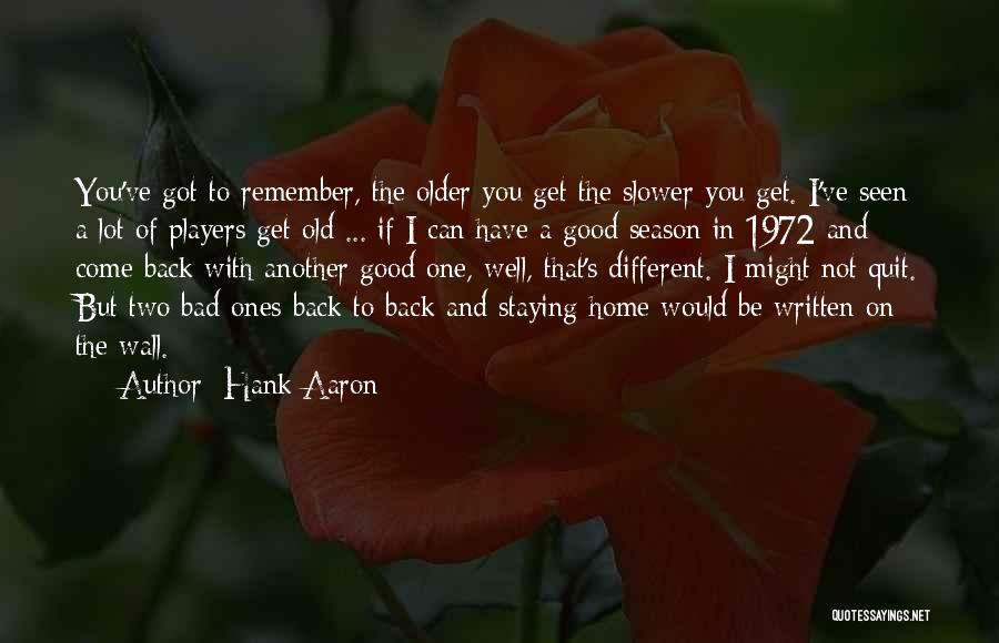 Hank Aaron Quotes: You've Got To Remember, The Older You Get The Slower You Get. I've Seen A Lot Of Players Get Old