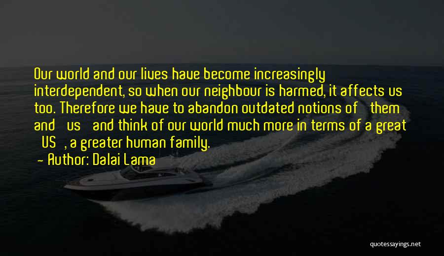 Dalai Lama Quotes: Our World And Our Lives Have Become Increasingly Interdependent, So When Our Neighbour Is Harmed, It Affects Us Too. Therefore