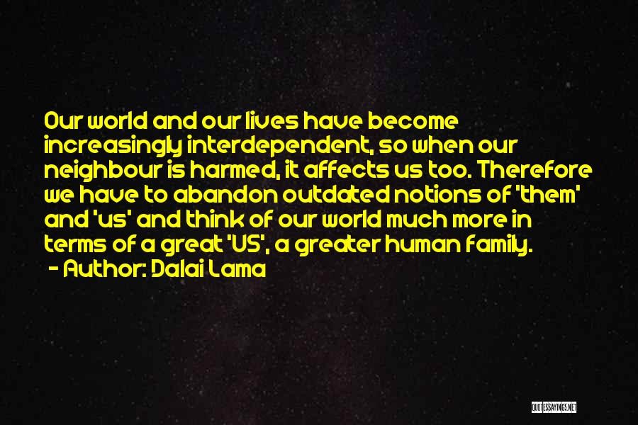 Dalai Lama Quotes: Our World And Our Lives Have Become Increasingly Interdependent, So When Our Neighbour Is Harmed, It Affects Us Too. Therefore