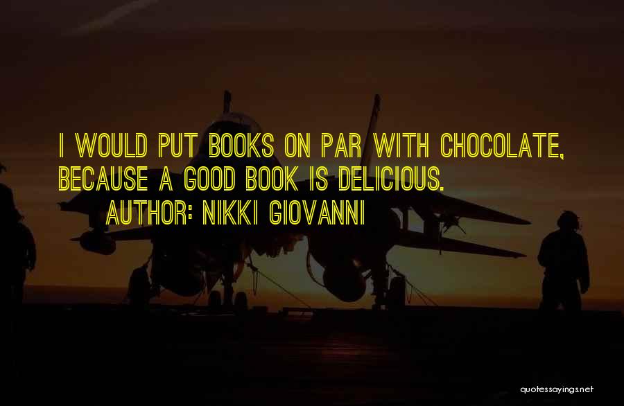 Nikki Giovanni Quotes: I Would Put Books On Par With Chocolate, Because A Good Book Is Delicious.