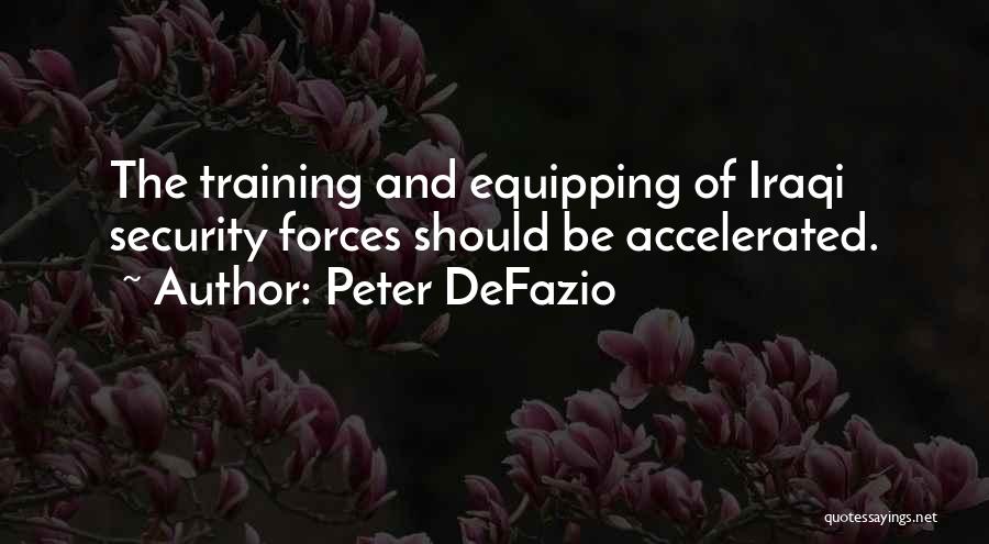 Peter DeFazio Quotes: The Training And Equipping Of Iraqi Security Forces Should Be Accelerated.
