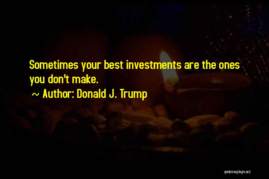 Donald J. Trump Quotes: Sometimes Your Best Investments Are The Ones You Don't Make.