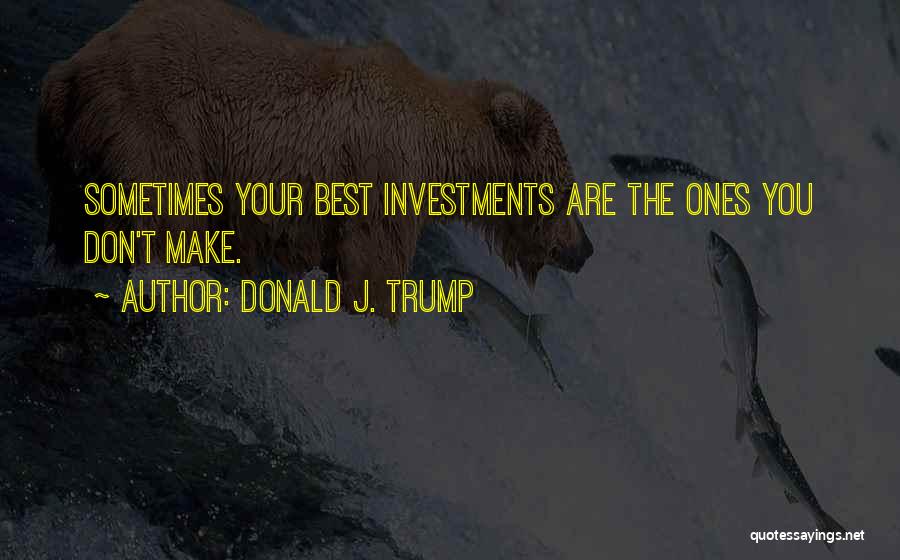 Donald J. Trump Quotes: Sometimes Your Best Investments Are The Ones You Don't Make.