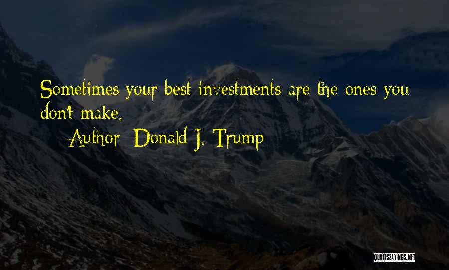 Donald J. Trump Quotes: Sometimes Your Best Investments Are The Ones You Don't Make.