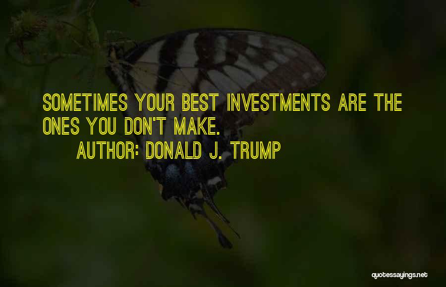 Donald J. Trump Quotes: Sometimes Your Best Investments Are The Ones You Don't Make.