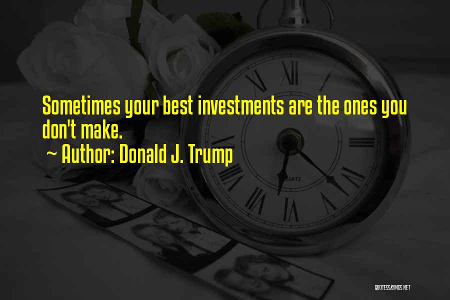 Donald J. Trump Quotes: Sometimes Your Best Investments Are The Ones You Don't Make.