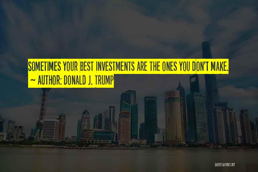 Donald J. Trump Quotes: Sometimes Your Best Investments Are The Ones You Don't Make.