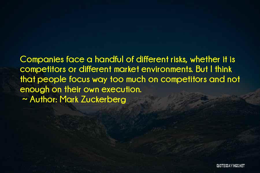 Mark Zuckerberg Quotes: Companies Face A Handful Of Different Risks, Whether It Is Competitors Or Different Market Environments. But I Think That People