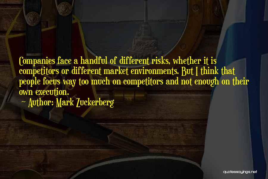 Mark Zuckerberg Quotes: Companies Face A Handful Of Different Risks, Whether It Is Competitors Or Different Market Environments. But I Think That People