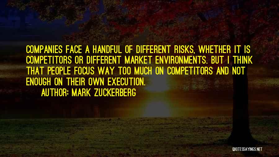 Mark Zuckerberg Quotes: Companies Face A Handful Of Different Risks, Whether It Is Competitors Or Different Market Environments. But I Think That People