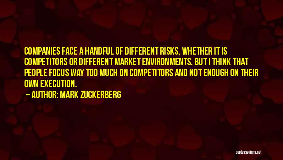 Mark Zuckerberg Quotes: Companies Face A Handful Of Different Risks, Whether It Is Competitors Or Different Market Environments. But I Think That People