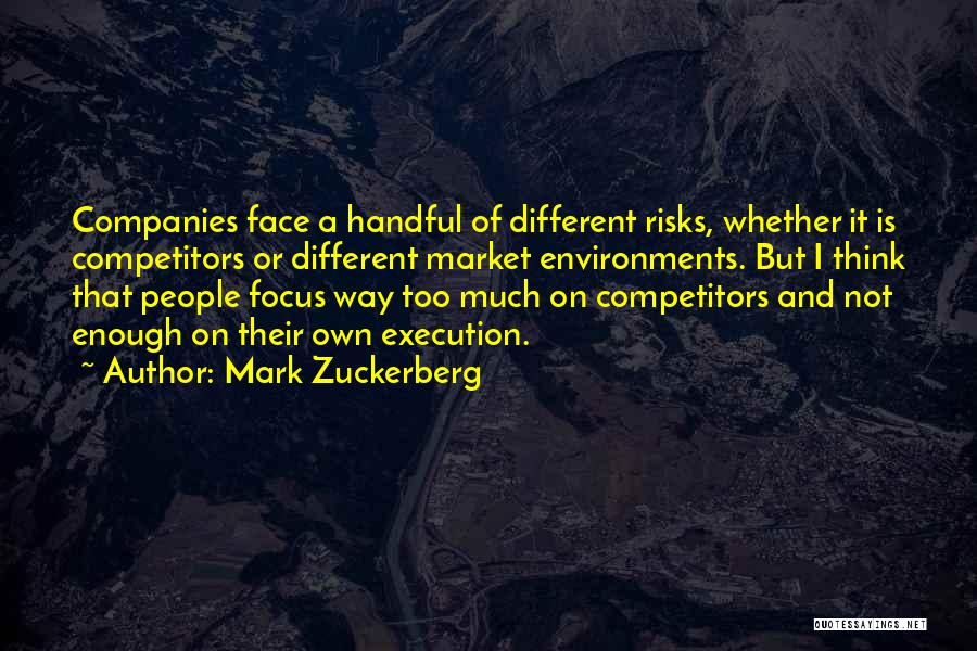 Mark Zuckerberg Quotes: Companies Face A Handful Of Different Risks, Whether It Is Competitors Or Different Market Environments. But I Think That People
