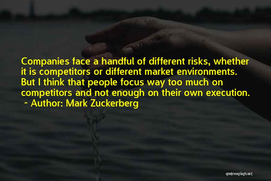 Mark Zuckerberg Quotes: Companies Face A Handful Of Different Risks, Whether It Is Competitors Or Different Market Environments. But I Think That People