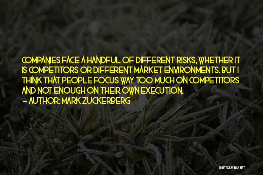 Mark Zuckerberg Quotes: Companies Face A Handful Of Different Risks, Whether It Is Competitors Or Different Market Environments. But I Think That People