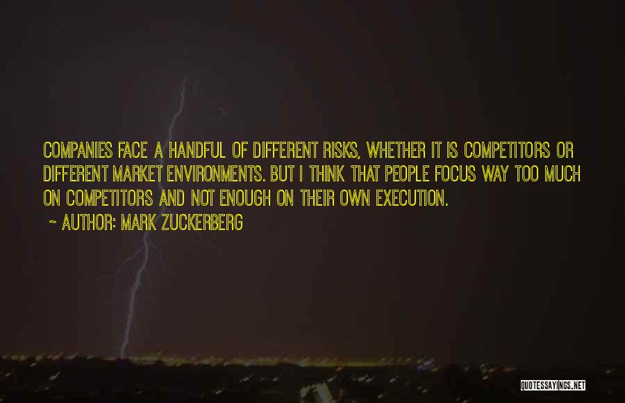 Mark Zuckerberg Quotes: Companies Face A Handful Of Different Risks, Whether It Is Competitors Or Different Market Environments. But I Think That People