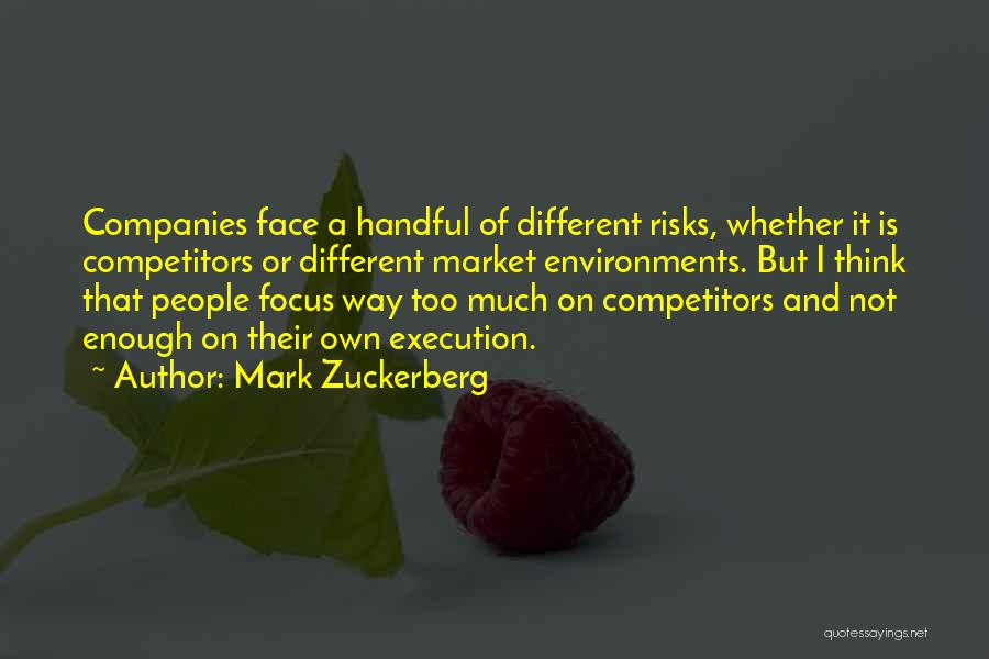 Mark Zuckerberg Quotes: Companies Face A Handful Of Different Risks, Whether It Is Competitors Or Different Market Environments. But I Think That People