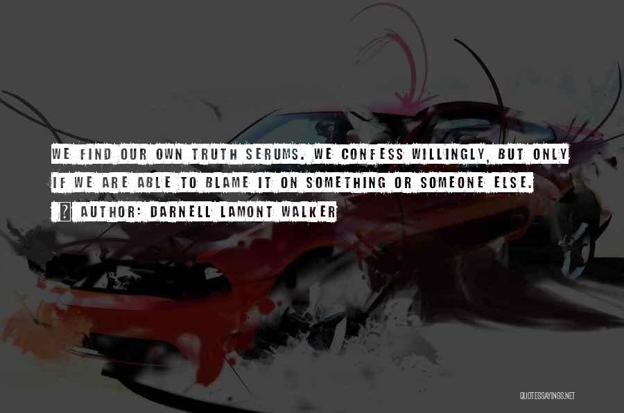 Darnell Lamont Walker Quotes: We Find Our Own Truth Serums. We Confess Willingly, But Only If We Are Able To Blame It On Something