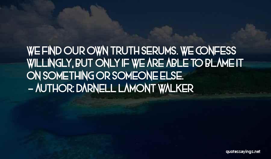 Darnell Lamont Walker Quotes: We Find Our Own Truth Serums. We Confess Willingly, But Only If We Are Able To Blame It On Something