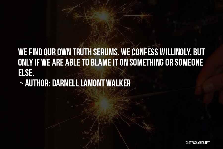 Darnell Lamont Walker Quotes: We Find Our Own Truth Serums. We Confess Willingly, But Only If We Are Able To Blame It On Something