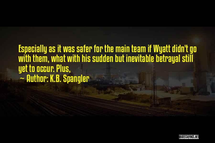 K.B. Spangler Quotes: Especially As It Was Safer For The Main Team If Wyatt Didn't Go With Them, What With His Sudden But