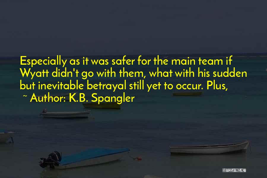 K.B. Spangler Quotes: Especially As It Was Safer For The Main Team If Wyatt Didn't Go With Them, What With His Sudden But