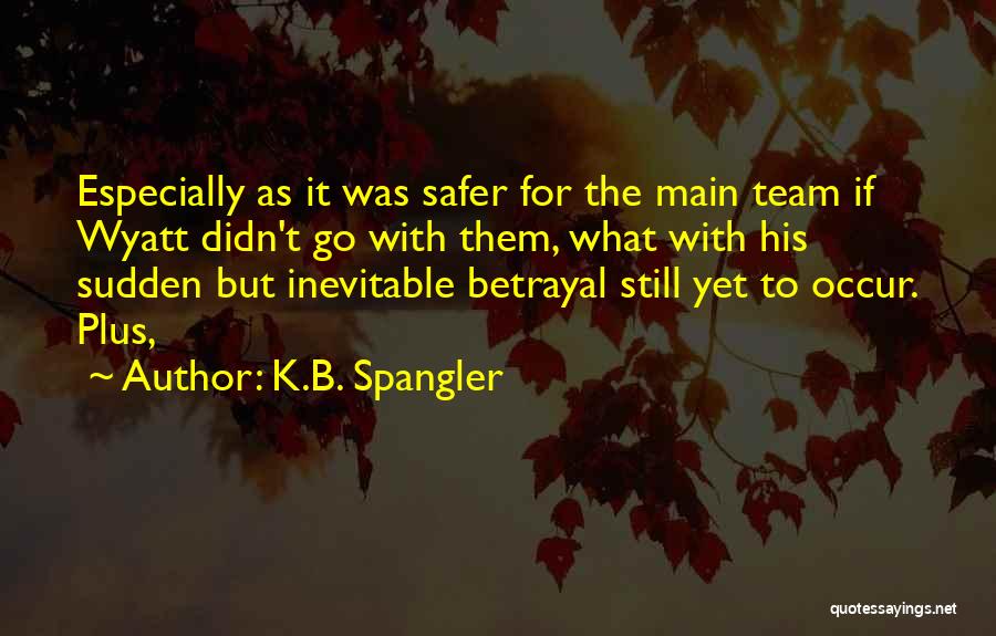 K.B. Spangler Quotes: Especially As It Was Safer For The Main Team If Wyatt Didn't Go With Them, What With His Sudden But