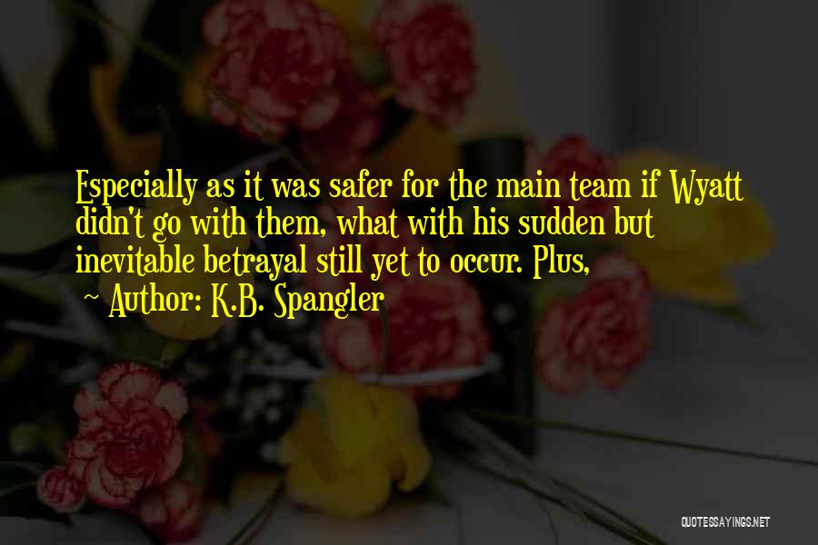 K.B. Spangler Quotes: Especially As It Was Safer For The Main Team If Wyatt Didn't Go With Them, What With His Sudden But