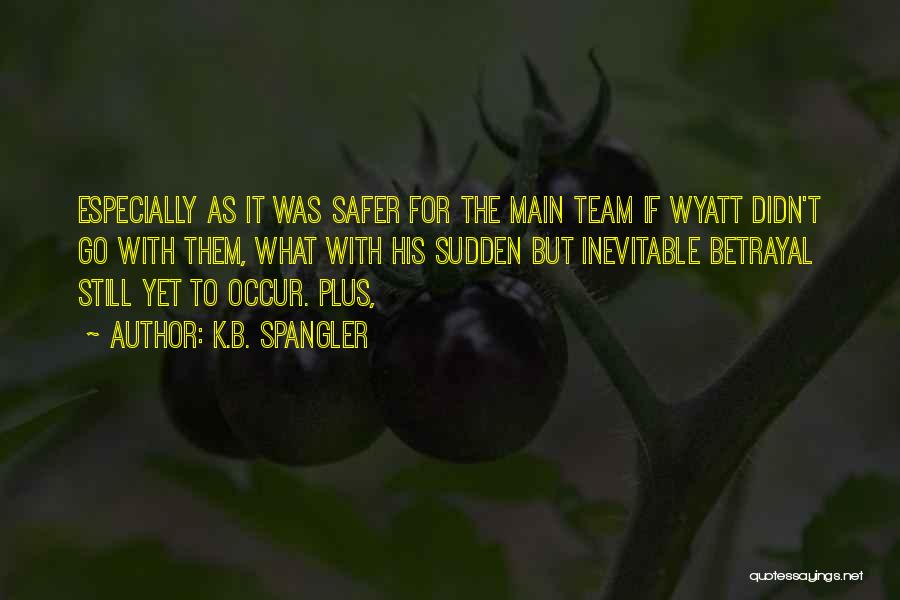 K.B. Spangler Quotes: Especially As It Was Safer For The Main Team If Wyatt Didn't Go With Them, What With His Sudden But