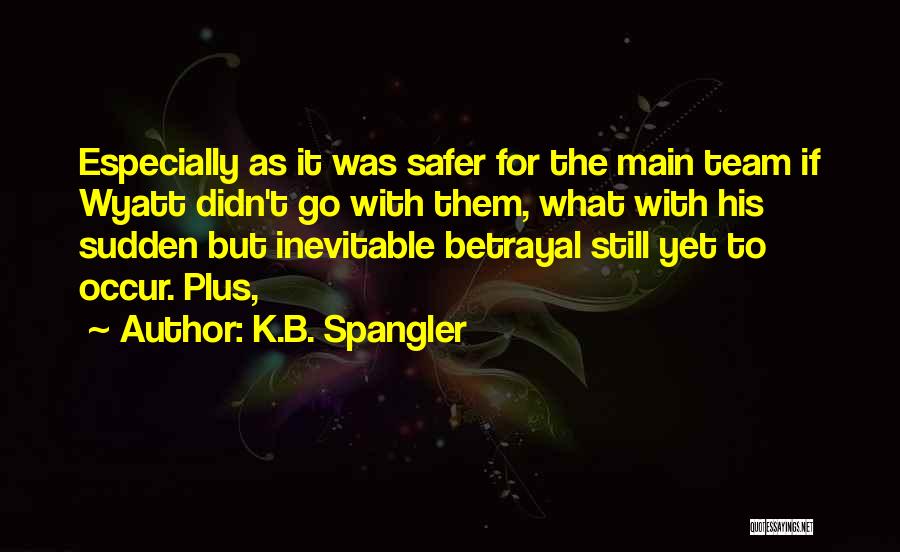 K.B. Spangler Quotes: Especially As It Was Safer For The Main Team If Wyatt Didn't Go With Them, What With His Sudden But
