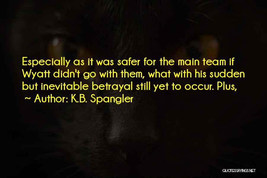 K.B. Spangler Quotes: Especially As It Was Safer For The Main Team If Wyatt Didn't Go With Them, What With His Sudden But