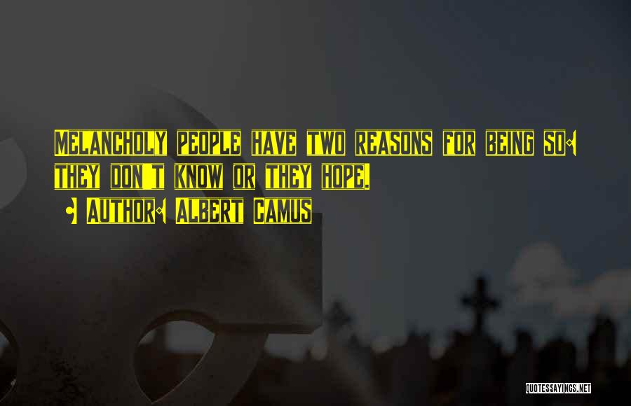 Albert Camus Quotes: Melancholy People Have Two Reasons For Being So: They Don't Know Or They Hope.